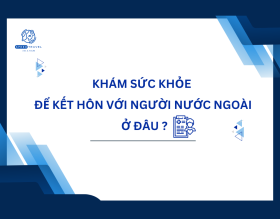 Khám Sức Khỏe Để Kết Hôn Với Người Nước Ngoài Ở Đâu